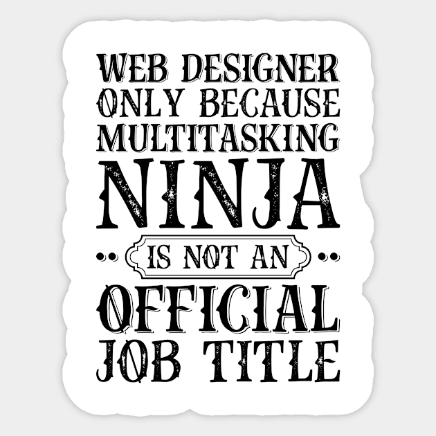 Web Designer Only Because Multitasking Ninja Is Not An Official Job Title Sticker by Saimarts